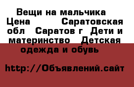 Вещи на мальчика › Цена ­ 150 - Саратовская обл., Саратов г. Дети и материнство » Детская одежда и обувь   